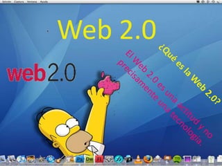 Web 2.0 ¿Qué es la Web 2.0? El Web 2.0 es una actitud y no precisamente una tecnología. 