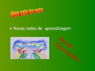 Novas redes de  aprendizagem Nova sala de aula Novas Educações... 
