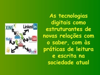 As tecnologias digitais como estruturantes de novas relações com o saber, com às práticas de leitura e escrita na sociedade atual 