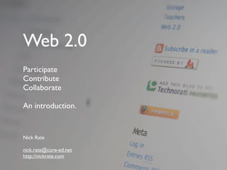 Web 2.0
Participate
Contribute
Collaborate

An introduction.


Nick Rate

nick.rate@core-ed.net
http://nickrate.com
 