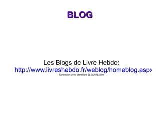 BLOG Les Blogs de Livre Hebdo: http://www.livreshebdo.fr/weblog/homeblog.aspx Connexion avec identifiant ELECTRE.com 