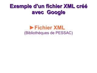 Exemple d'un fichier XML créé avec  Google ► Fichier XML  (Bibliothèques de PESSAC)   
