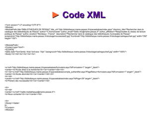 ►  Code XML    <?xml version="1.0" encoding="UTF-8"?> <Module> <ModulePrefs title="BIBLIOTHEQUES DE PESSAC" title_url="http://bibliotheque.mairie-pessac.fr/opacwebaloes/index.aspx" directory_title="Rechercher dans le catalogue des bibliothèques de Pessac" author="C.Komorowski" author_email="biblio.ntic@mairie-pessac.fr" author_affiliation="Responsable du reseau de lecture publique de Pessac" author_location="Bordeaux - France"  description="Rechercher dans le catalogue des bibliotheques municipales de Pessac"  screenshot="http://bibliotheque.mairie-pessac.fr/stockage/nouveautesD.jpg" thumbnail="http://bibliotheque.mairie-pessac.fr/stockage/cadregauche4.jpg" width="350" height="150"> </ModulePrefs> <Content type="html"> <![CDATA[ <table style="font-family: Arial; font-size: 10pt;" background="http://bibliotheque.mairie-pessac.fr/stockage/cadregauche4.jpg" width="100%"> <tbody><tr><td><br><br><br><br> <a href="http://bibliotheque.mairie-pessac.fr/opacwebaloes/formulaire.aspx?IdFormulaire=1" target="_blank"> <center><b>Accès direct à la recherche</b></a></center></td></tr> <tr><td><a href="http://bibliotheque.mairie-pessac.fr/opacwebaloes/compte_authentifier.aspx?PageRetour=formulaire.aspx?IdFormulaire=1" target="_blank"> <center><b>Accès abonnés</b></a></center></td></tr> <tr><td> <center><a href="http://bibliotheque.mairie-pessac.fr/opacwebaloes/index.aspx?IdPage=29" target="_blank"> <b>Paniers des nouveautés</b></a></center></td> </tr> <tr><td> <center><a href="mailto:mediatheque@mairie-pessac.fr"> <b>Nous contacter</b></a></center></td> </tr> </tbody></table> ]]> </Content> </Module> 