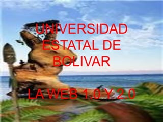 UNIVERSIDAD ESTATAL DE BOLIVARLA WEB 1.0 Y 2.0 
