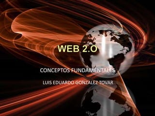 WEB 2.O CONCEPTOS FUNDAMENTALES LUIS EDUARDO GONZALEZ TOVAR 