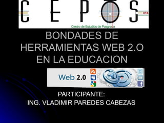 BONDADES DE
HERRAMIENTAS WEB 2.O
  EN LA EDUCACION


          PARTICIPANTE:
 ING. VLADIMIR PAREDES CABEZAS
 