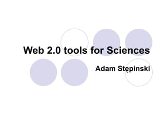 Web 2.0 tools for Sciences
              Adam Stępinski
 