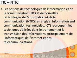 TIC – NTIC
• Les notions de technologies de l'information et de
la communication (TIC) et de nouvelles
technologies de l'i...