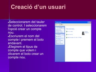 Creació d’un usuari

●Seleccionarem del tauler
de control. I seleccionarem
l'opció crear un compte
nou.
●Escriurem el nom del
compte i premem el boto
endavant.
●Elegirem el tipus de
compte que volem i
clicarem el boto crear un
compte nou.
 