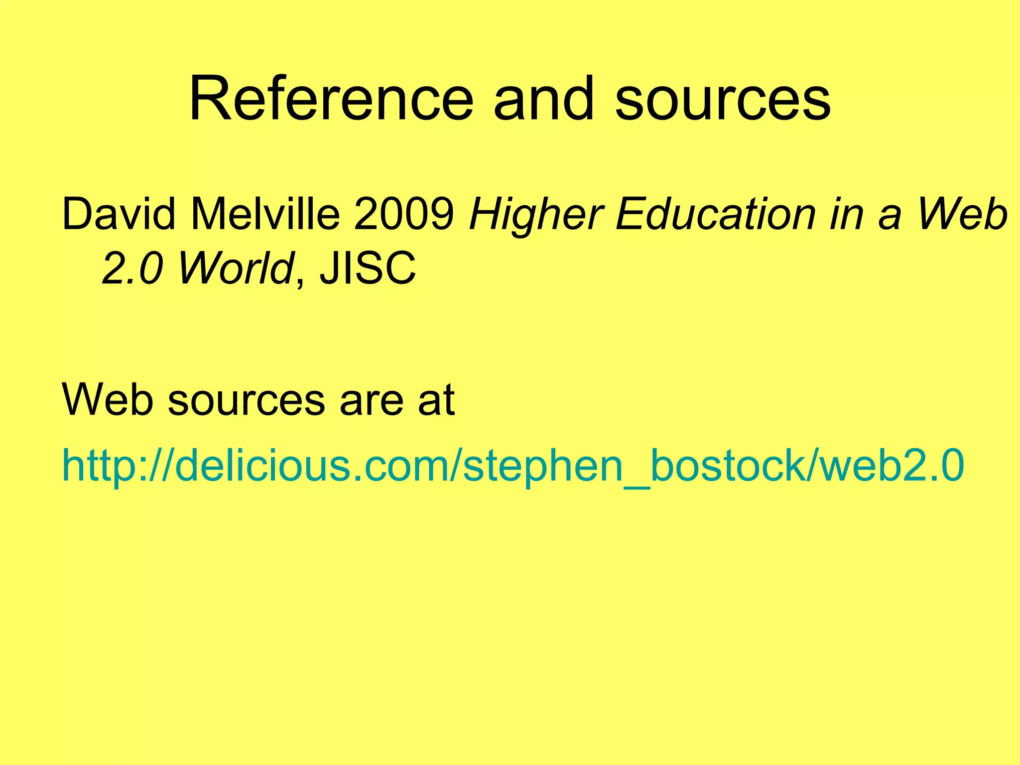 Reference and sources David Melville 2009  Higher Education in a Web 2.0 World , JISC Web sources are at http://delicious.com/stephen_bostock/web2.0 