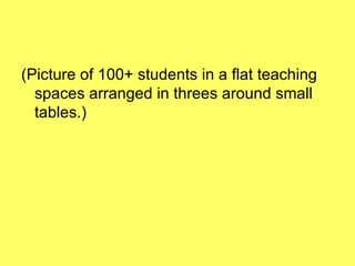 (Picture of 100+ students in a flat teaching spaces arranged in threes around small tables.) 
