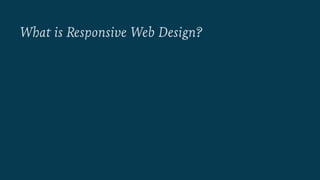 What is Responsive Web Design? 
 
