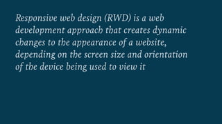 Responsive web design (RWD) is a web 
development approach that creates dynamic 
changes to the appearance of a website, 
...