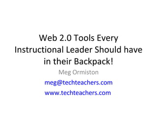 Web 2.0 Tools Every Instructional Leader Should have in their Backpack! Meg Ormiston [email_address] www.techteachers.com   