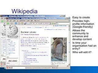 Wikipedia Easy to create Provides high-profile information (Google-friendly) Allows the community to enhance and develop content Is time your organisation had an entry? Who will edit it? 