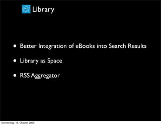 Library



         • Better Integration of eBooks into Search Results
         • Library as Space
         • RSS Aggregator



Donnerstag, 15. Oktober 2009
 