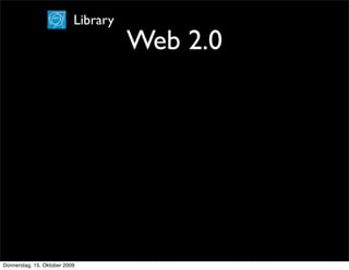 Library
                                     Web 2.0




Donnerstag, 15. Oktober 2009
 