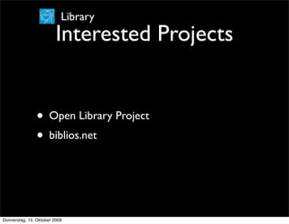 Library
                         Interested Projects


                • Open Library Project
                • biblios.net



Donnerstag, 15. Oktober 2009
 