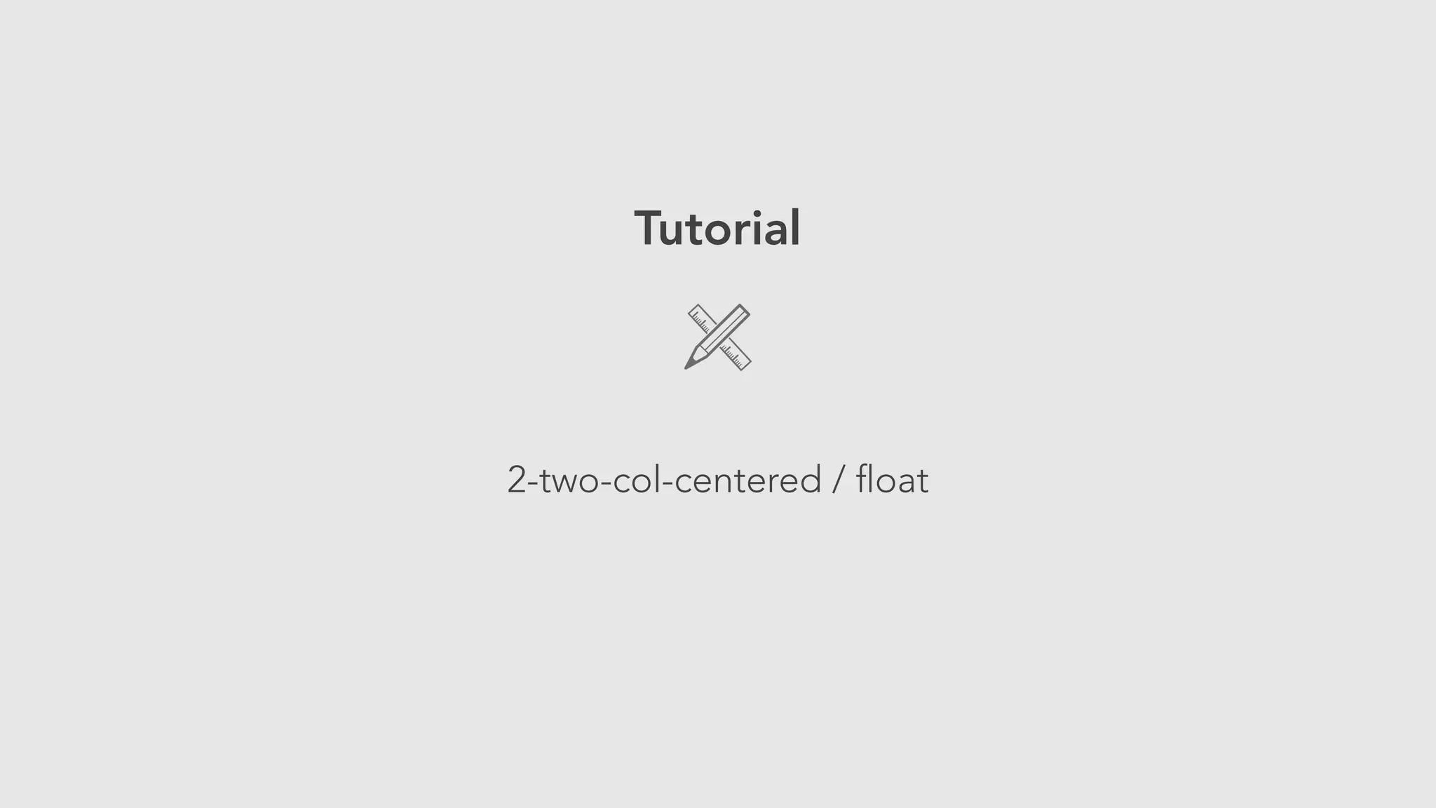 Tutorial 
! 
2-two-col-centered / float 
 