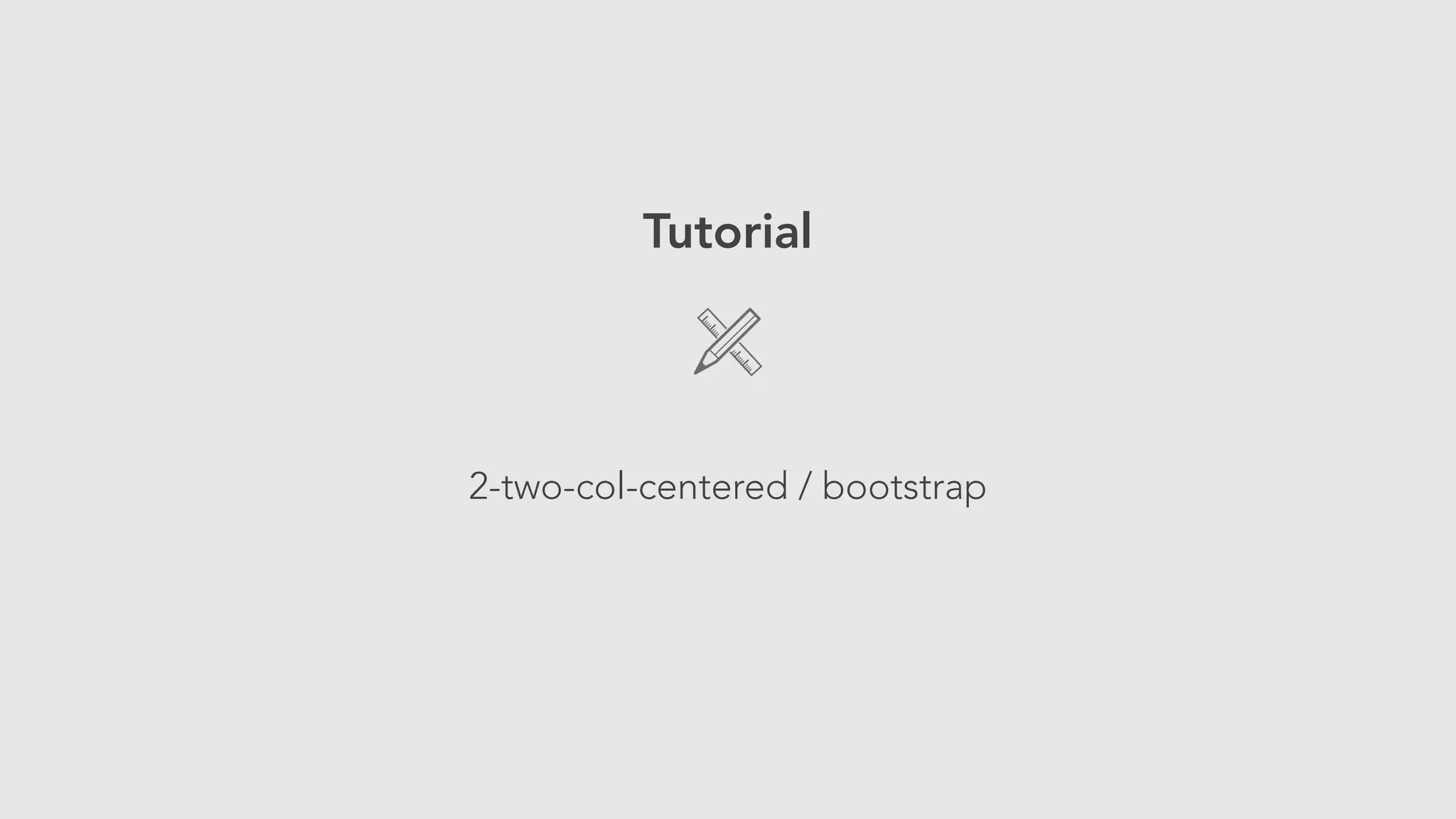 Tutorial 
! 
2-two-col-centered / bootstrap 
 