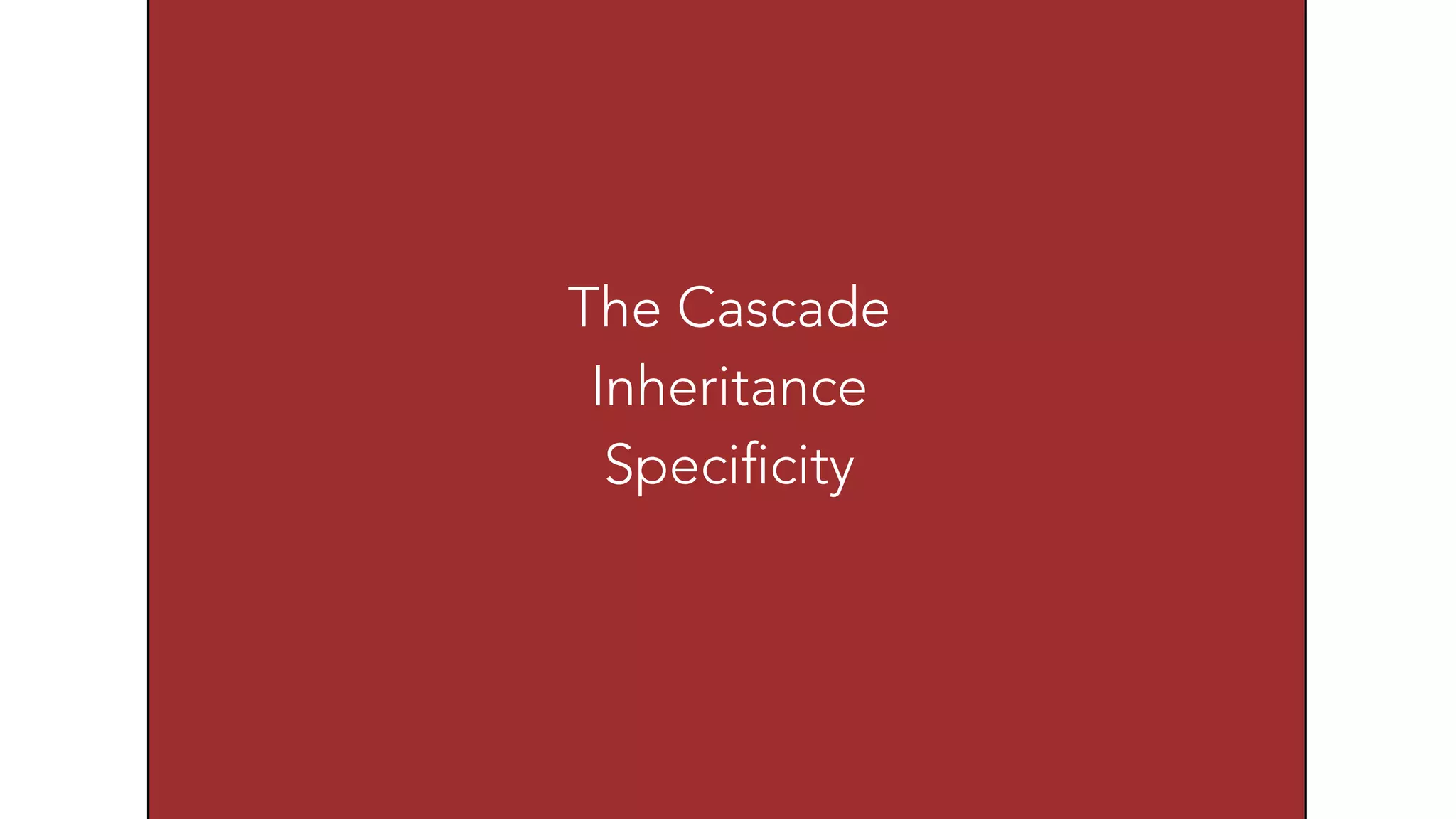 The Cascade 
Inheritance 
Specificity 
 
