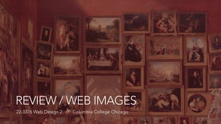 REVIEW / WEB IMAGES 
22-3376 Web Design 2 // Columbia College Chicago 
 