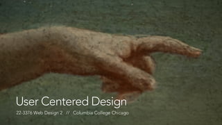 User Centered Design 
22-3376 Web Design 2 // Columbia College Chicago 
 