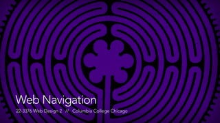 Web Navigation 
22-3376 Web Design 2 // Columbia College Chicago 
 