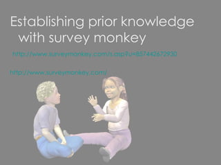 Establishing prior knowledge with survey monkey   http://www.surveymonkey.com/s.asp?u=857442672930 http://www.surveymonkey.com/ 