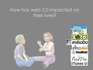How has web 2.0 impacted on their lives? 