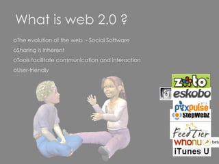 What is web 2.0 ? The evolution of the web  - Social Software Sharing is inherent  Tools facilitate communication and interaction User-friendly 