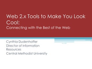 Web 2.x Tools to Make You Look Cool: Connecting with the Best of the Web Cynthia Dudenhoffer Director of Information Resources Central Methodist University MLA 2009 