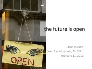the future is open Jason Puckett Web 2.you keynote, McGill U February 11, 2011 