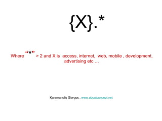 { X}.* Where  “ * ”  > 2 and X is  access, internet,  web, mobile , development, advertising etc … Karamanolis Giorgos ,  www.aboutconcept.net   