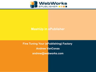 MashUp in ePublisher Fine Tuning Your (ePublishing) Factory  Andrew VanConas [email_address] 