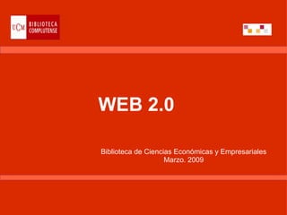 WEB 2.0  Biblioteca de Ciencias Económicas y Empresariales Marzo. 2009 