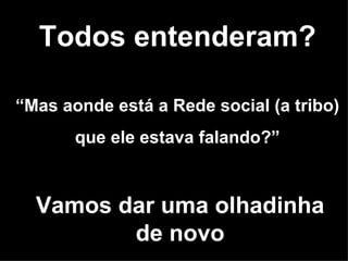 Todos entenderam? “ Mas aonde está a Rede social (a tribo) que ele estava falando?” Vamos dar uma olhadinha de novo 