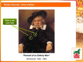 Redes Sociais: Uma análise “ Portrait of an Elderly Man”   Rembrandt   1606 - 1669 Tem a ver com isto 