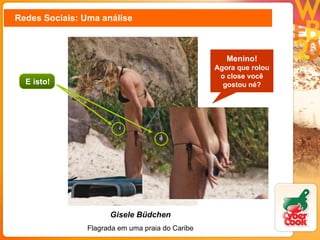 Redes Sociais: Uma análise Gisele Büdchen Flagrada em uma praia do Caribe Menino! Agora que rolou o close você gostou né? E isto! 