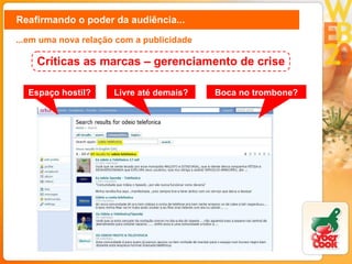 Reafirmando o poder da audiência... ...em uma nova relação com a publicidade Espaço hostil? Livre até demais? Boca no trombone? Críticas as marcas – gerenciamento de crise 