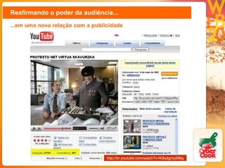 Reafirmando o poder da audiência... ...em uma nova relação com a publicidade http://br.youtube.com/watch?v=K9qdgmy896g 