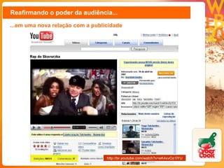 Reafirmando o poder da audiência... ...em uma nova relação com a publicidade http://br.youtube.com/watch?v=eK4xvOz1lYU 
