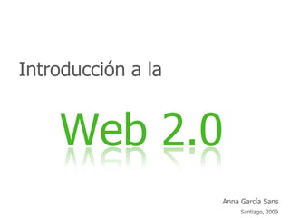 Introducción a la


    Web 2.0
                    Anna García Sans
                         Santiago, 2009
 