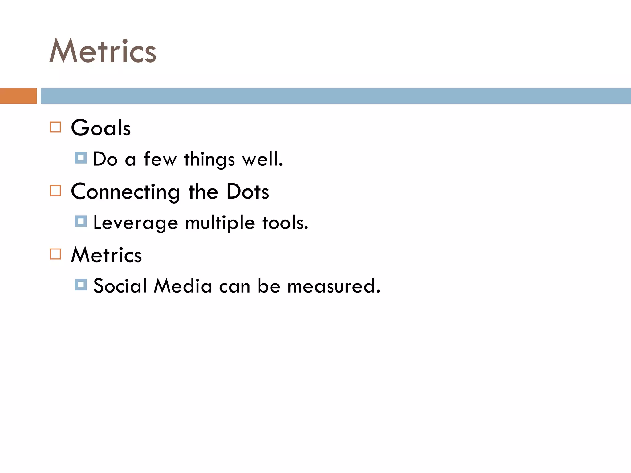Metrics Goals Do a few things well. Connecting the Dots Leverage multiple tools. Metrics Social Media can be measured. 