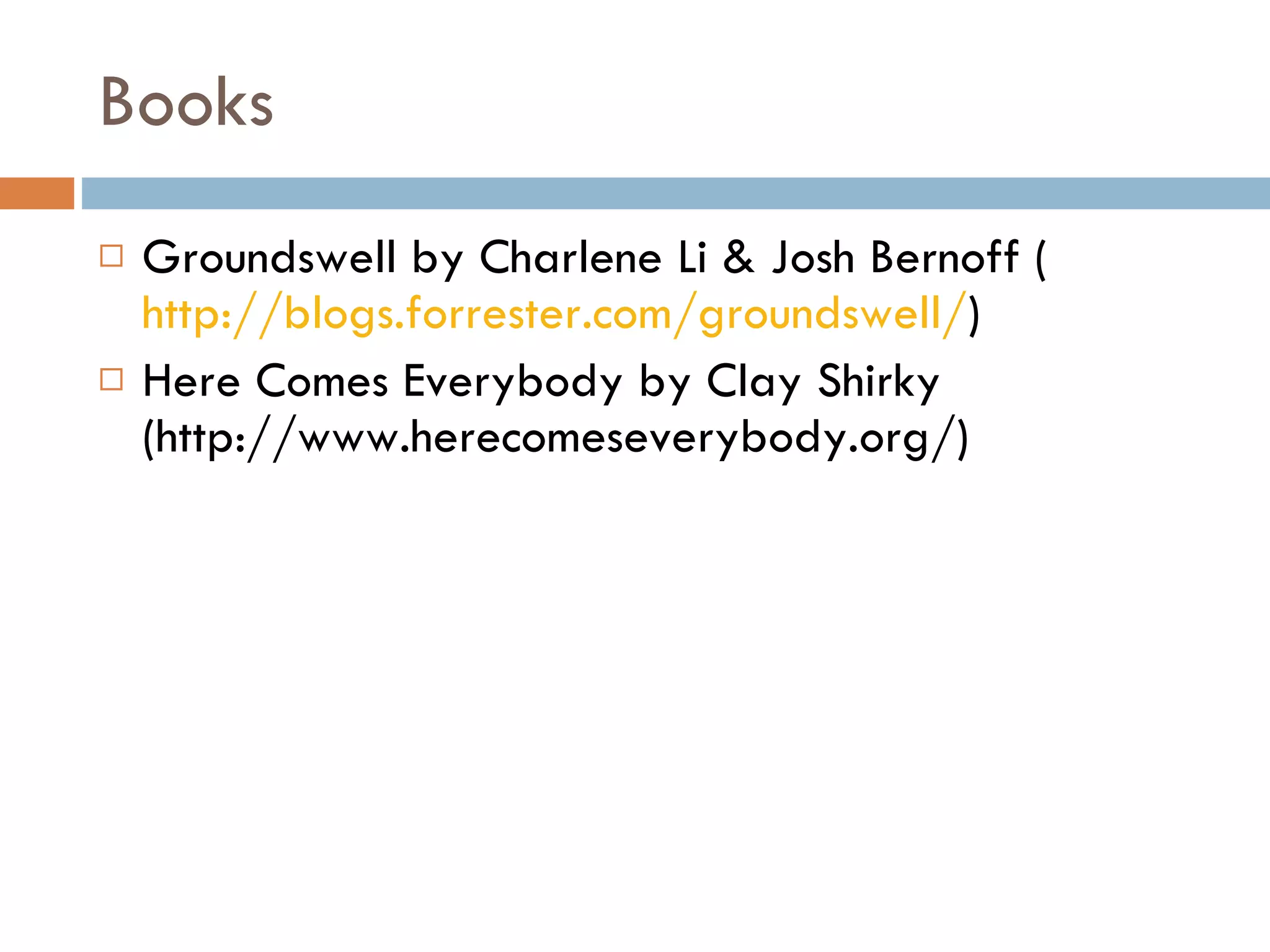 Books Groundswell by Charlene Li & Josh Bernoff ( http://blogs.forrester.com/groundswell/ ) Here Comes Everybody by Clay Shirky (http://www.herecomeseverybody.org/) 