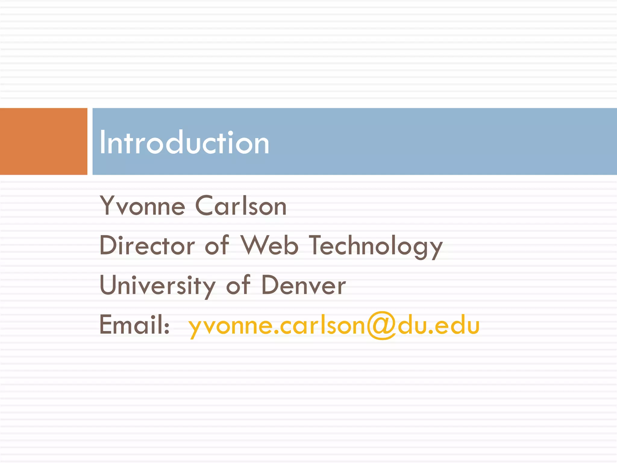 Yvonne Carlson Director of Web Technology University of Denver Email:  [email_address] Introduction 