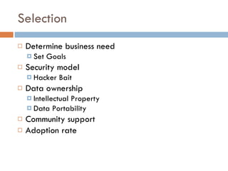 Selection Determine business need Set Goals Security model Hacker Bait Data ownership Intellectual Property Data Portability Community support Adoption rate 