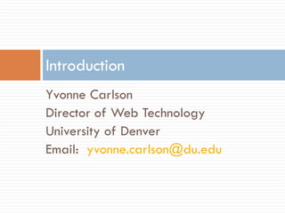 Yvonne Carlson Director of Web Technology University of Denver Email:  [email_address] Introduction 