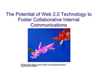 The Potential of Web 2.0 Technology to Foster Collaborative Internal Communications Photo from http://www.flickr.com/photos/opera-nut/3072210433/ 