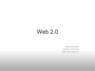 Web 2.0   - Aitor Arando - Itxaso Cristobo - Oier Dominguez   